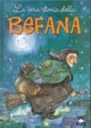 Chi conosce realmente la Befana? Si è soliti rappresentarla come una dolce vecchietta, vestita poveramente, che vola a cavallo di una scopa magica. Questo libro racconta la sua vera storia >> DA 6 ANNI